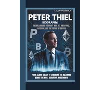 PETER THIEL BIOGRAPHY: THE BILLIONAIRE VISIONARY WHO BET ON PAYPAL, FACEBOOK, AND THE FUTURE OF CRYPTO FROM SILICON VALLEY TO ETHEREUM, THE BOLD MIND BEHIND THE MOST DISRUPTIVE INVESTMENTS