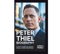 PETER THIEL BIOGRAPHY: The Rise of a Thought Leader in Big Data, Startups, and Venture Capital Strategy