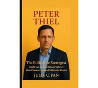 Peter Thiel: The Billionaire Strategist - Inside the Mind of Silicon Valley’s Most Controversial and Influential Investor