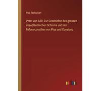 Peter von Ailli: Zur Geschichte des grossen abendländischen Schisma und der Reformconcilien von Pisa und Constanz