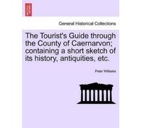 Peter Williams The Tourist's Guide Through the County of Caernarvon; (Tascabile)