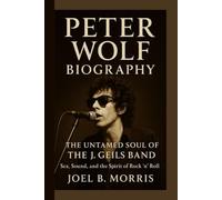 PETER WOLF BIOGRAPHY: THE UNTAMED SOUL OF THE J. GEILS BAND Sex, Sound, and the Spirit of Rock ’n’ Roll