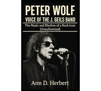 PETER WOLF VOICE OF THE J. GEILS BAND: The Music and Rhythm of a Rock Icon (Unauthorized)