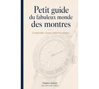 Petit guide du fabuleux monde des montres: Comprendre, choisir, aimer les montres