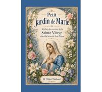 Petit jardin de Marie: ou Reflet des vertus de la Sainte Vierge dans la beauté des fleurs