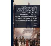 Petit Vocabulaire À L'usage Des Canadiens-français, Contenant Les Mots Dont Il Faut RÃ(c)pandre L'usage, Et Signalant Les Barbarismes Qu'il Faut Éviter, Pour Bien Parler Notre Langue