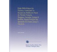 Petite Bibliothèque des Théatres, Contenant Un Recueil des Meilleures Pieces du Théatre François, Tragique, Comique, Lyrique & Bouffon, Depuis ... Francia, Jusqu'à Nos Jours. (Edizione francese)
