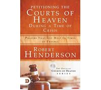 Petitioning the Courts of Heaven During Times of Crisis: Prayers That Get Help in Times of Trouble