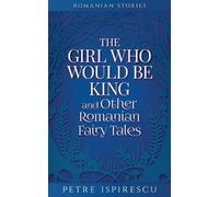 Petre Ispirescu The Girl Who Would Be King and Other Romanian Fairy (Tascabile)