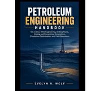 PETROLEUM ENGINEERING HANDBOOK: Oil and Gas Well Engineering, Drilling Fluids, Casing and Cementing, Completions, Production Optimization, and Field Operations.