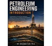 Petroleum Engineering Introduction: Fundamentals of Oil and Gas Exploration, Drilling, Production, and Reservoir Management for Students and New Professionals