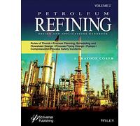 Petroleum Refining Design and Applications Handbook: Rules of Thumb, Process Planning, Scheduling, and Flowsheet Design, Process Piping Design, Pumps, Compressors, and Process Safety Incidents
