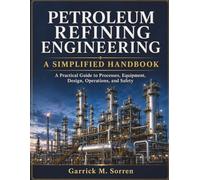 Petroleum Refining Engineering: A Simplified Handbook: A Practical Guide to Processes, Equipment, Design, Operations, and Safety