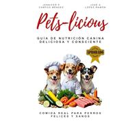 Pets-licious: GUIA DE NUTRICIÓN CANINA DELICIOSA Y CONSCIENTE