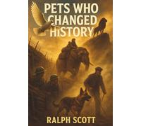 Pets Who Changed History: A Collection of Inspiring True Stories of the Animals Who Shaped Human History. Extraordinary Animals Who Became Heroes.