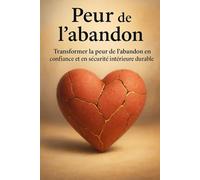 Peur de l’abandon: Transformer la peur de l’abandon en confiance et en sécurité intérieure durable