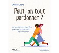 Peut-on tout pardonner ?: Les principaux obstacles au pardon et comment les surmonter