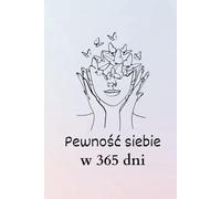 Pewność siebie w 365 dni: Idealna książka afirmacyjna dla kobiety, która chce wzmocnić swoje poczucie własnej wartości.