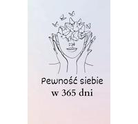Pewność siebie w 365 dni: Idealna książka afirmacyjna dla kobiety, która chce wzmocnić swoje poczucie własnej wartości.