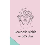 Pewność siebie w 365 dni: Idealna książka z afirmacjami dla kobiety, która chce wzmocnić swoją pewność siebie oraz podwyższyć swoją wartość.