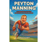 Peyton Manning: The Inspiring Illustrated Biography of a Football Legend - A True Story of Dreams, Hard Work, Leadership, and Super Bowl Glory for Kids