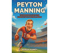 Peyton Manning: The Inspiring Illustrated Biography of a Football Legend - A True Story of Dreams, Hard Work, Leadership, and Super Bowl Glory for Kids