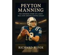 PEYTON MANNING: The Inspiring Story of a Football Icon and His Lasting Legacy