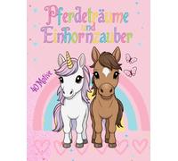 Pferdeträume und Einhornzauber: Ein magisches Ausmalbuch voller Pferde- und Einhornmotiven für Mädchen