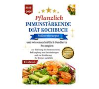 PFLANZLICH IMMUNSTÄRKENDE DIÄT KOCHBUCH: Vollwertrezepte und wissenschaftlich fundierte Strategien zur Stärkung des Immunsystems, Bekämpfung von Entzündungen und zur Ernährung Ihr Körper natürlich