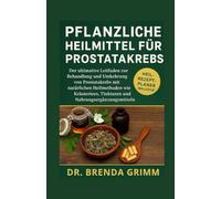 PFLANZLICHE HEILMITTEL FÜR PROSTATAKREBS: Der ultimative Leitfaden zur Behandlung und Umkehrung von Prostatakrebs mit natürlichen Heilmethoden wie Kräutertees, Tinkturen und Nahrungsergänzungsmitteln