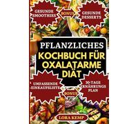 PFLANZLICHES KOCHBUCH FÜR OXALATARME DIÄT: Köstliche und einfache vegane entzündungshemmende Rezepte zur Vorbeugung von Nierensteinen und zum Management von Oxalatsensitivität [30-Tage-Nierendiätplan]