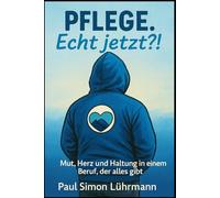 Pflege. Echt jetzt?!: Mut, Herz und Haltung in einem Beruf, der alles gibt