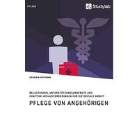 Pflege von angehörigen. belastungen, unterstützungsangebote und künftige h...
