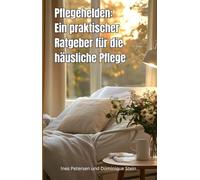 Pflegehelden: Ein praktischer Ratgeber für die häusliche Pflege