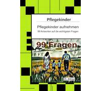 Pflegekinder aufnehmen - 99 Antworten auf die wichtigsten Fragen: Ein Ratgeber für Pflegepersonen, Erzieher, Lehrer, Sozialpädagogen, Heimeinrichtungen und Eltern