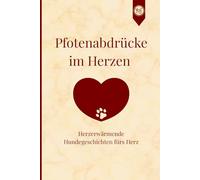 Pfotenabdrücke im Herzen: Herzerwärmende Hundegeschichten fürs Herz