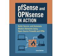 pfSense and OPNsense in Action: Build, Secure, and Automate Modern Networks Using Open-Source Firewalls and VPNs with Hands-on-project