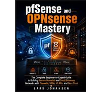 pfSense and OPNsense Mastery: The Complete Beginner-to-Expert Guide to Building Secure Homelab and Small Business Networks with Firewalls, VPNs, VLANs, and Zero Trust