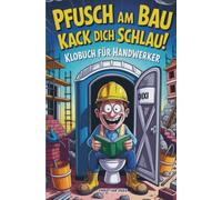 Pfusch am Bau Kack dich schlau! - Das Klobuch für Handwerker: Lustige Sammlung aus unnützem Wissen, schrägen Baustellengeschichten und Rätseln