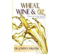 Ph D Joseph N W Wheat, Wine & Oil Elements of the True Anointing (Tascabile)