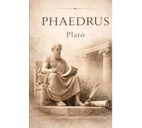 Phaedrus: A Classical Dialogue on Love, Rhetoric, and the Soul: Ancient Greek Philosophy on Beauty, Persuasion, and Truth