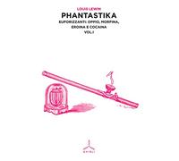 Phantastika. Euforizzanti: oppio, morfina, eroina e cocaina (Vol. 1)