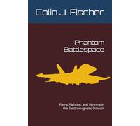 Phantom Battlespace: Flying, Fighting, and Winning in the Electromagnetic Domain