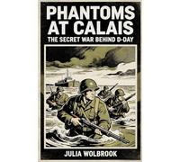 Phantoms at Calais The Secret War Behind D-Day