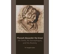 Pharaoh Alexander the Great: his Tomb, his Sarcophagus, and his Mummy