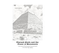 Pharaoh Khufu and the Power of Monuments: The Story of the Great Pyramid and Its Enduring Legacy
