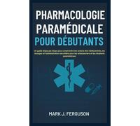 PHARMACOLOGIE PARAMÉDICALE POUR DÉBUTANTS: Un guide étape par étape pour comprendre les actions des médicaments, les dosages et l'administration sécuritaire pour les ambulanciers et les étudiants