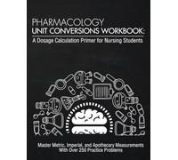 Pharmacology Unit Conversions Workbook: A Dosage Calculation Primer for Nursing Students: Master Metric, Imperial, and Apothecary Measurements With ... Problems and Crush Your Dose Calc Exam