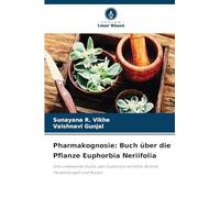 Pharmakognosie: Buch über die Pflanze Euphorbia Neriifolia: Eine umfassende Studie über Euphorbia neriifolia: Botanik, Verwendungen und Nutzen