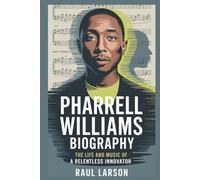 PHARRELL WILLIAMS BIOGRAPHY: The Life and Music of a Relentless Innovator